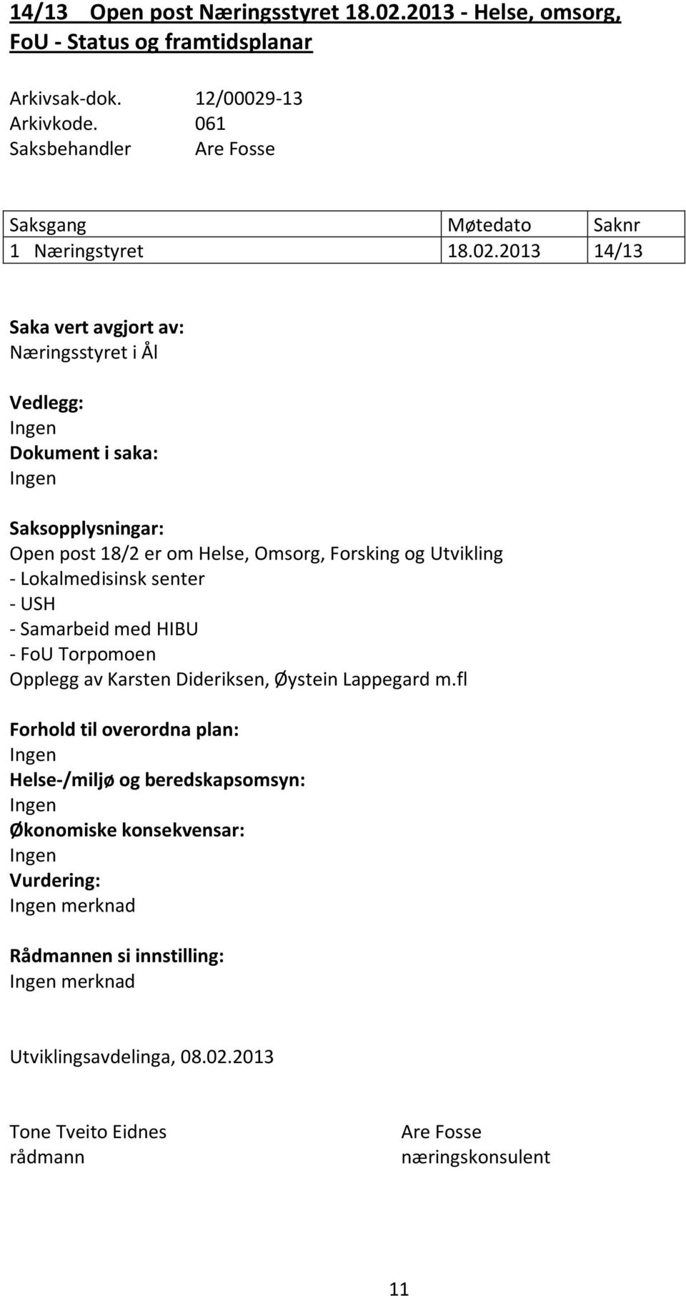 2013 14/13 Saka vert avgjort av: Næringsstyret i Ål Vedlegg: Ingen Dokument i saka: Ingen Saksopplysningar: Open post 18/2 er om Helse, Omsorg, Forsking og Utvikling -