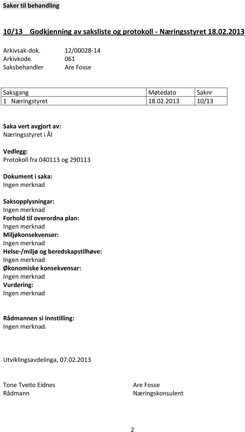 2013 10/13 Saka vert avgjort av: Næringsstyret i Ål Vedlegg: Protokoll fra 040113 og 290113 Dokument i saka: Saksopplysningar: Forhold til