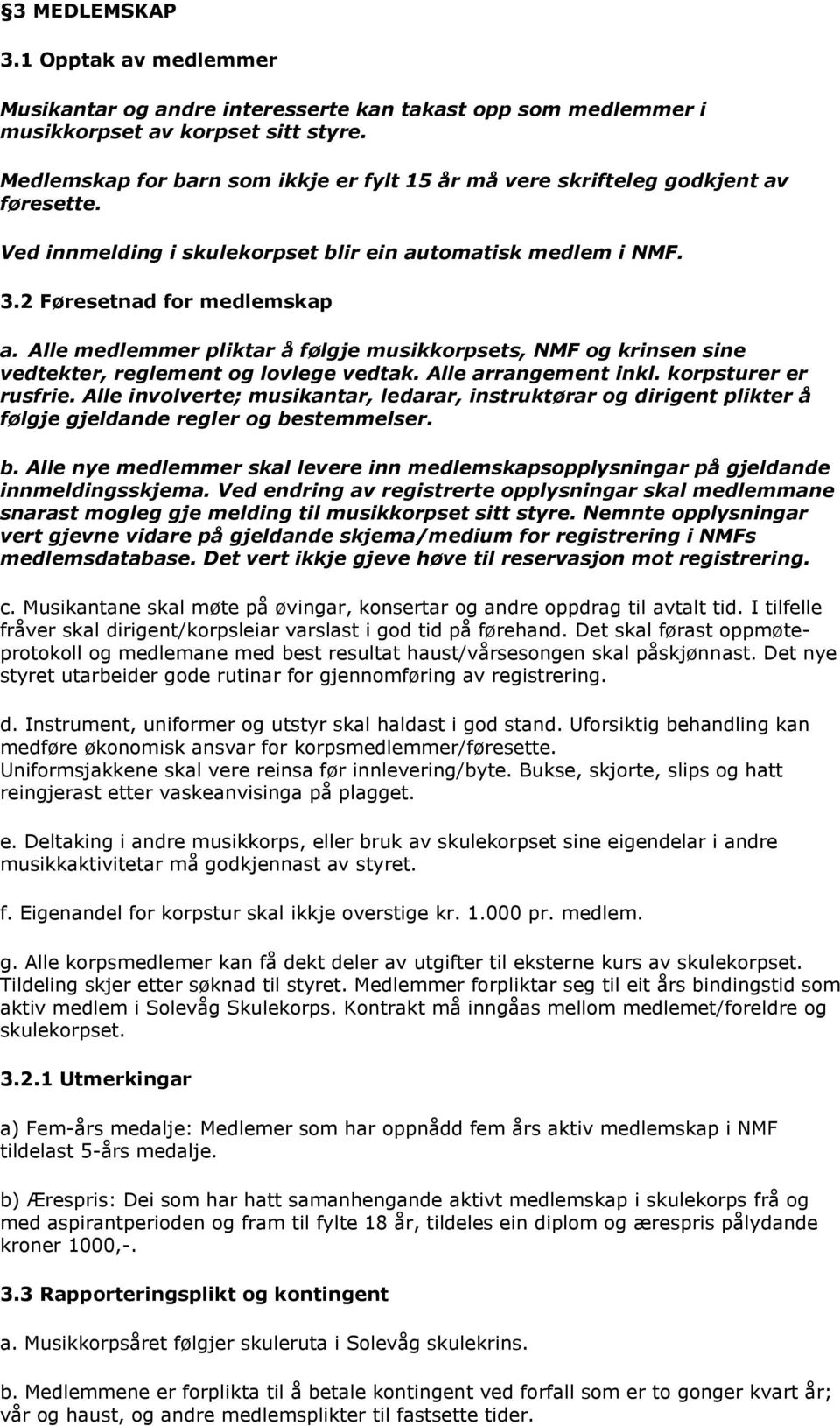 Alle medlemmer pliktar å følgje musikkorpsets, NMF og krinsen sine vedtekter, reglement og lovlege vedtak. Alle arrangement inkl. korpsturer er rusfrie.