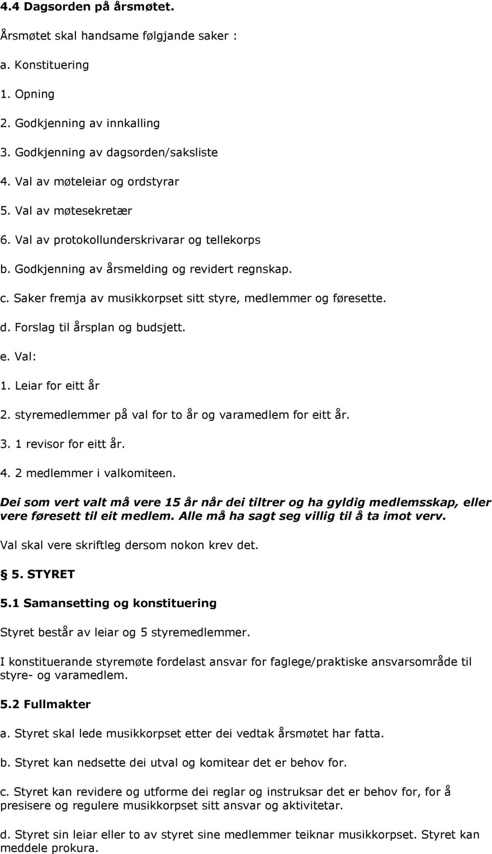 Forslag til årsplan og budsjett. e. Val: 1. Leiar for eitt år 2. styremedlemmer på val for to år og varamedlem for eitt år. 3. 1 revisor for eitt år. 4. 2 medlemmer i valkomiteen.