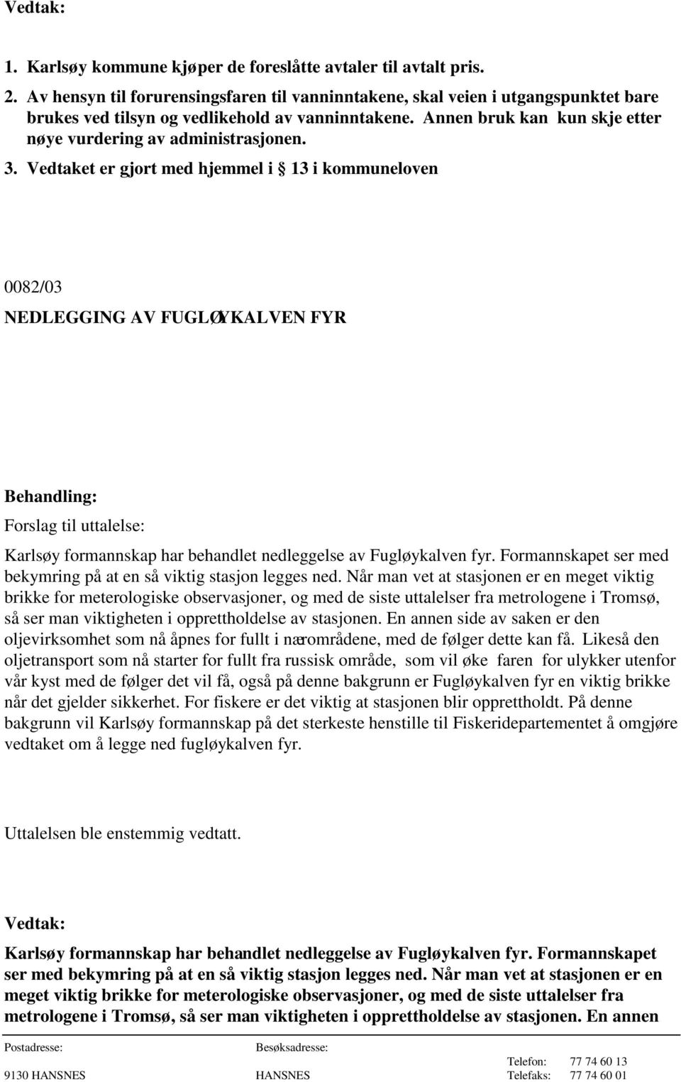 3. Vedtaket er gjort med hjemmel i 13 i kommuneloven 0082/03 NEDLEGGING AV FUGLØYKALVEN FYR Forslag til uttalelse: Karlsøy formannskap har behandlet nedleggelse av Fugløykalven fyr.