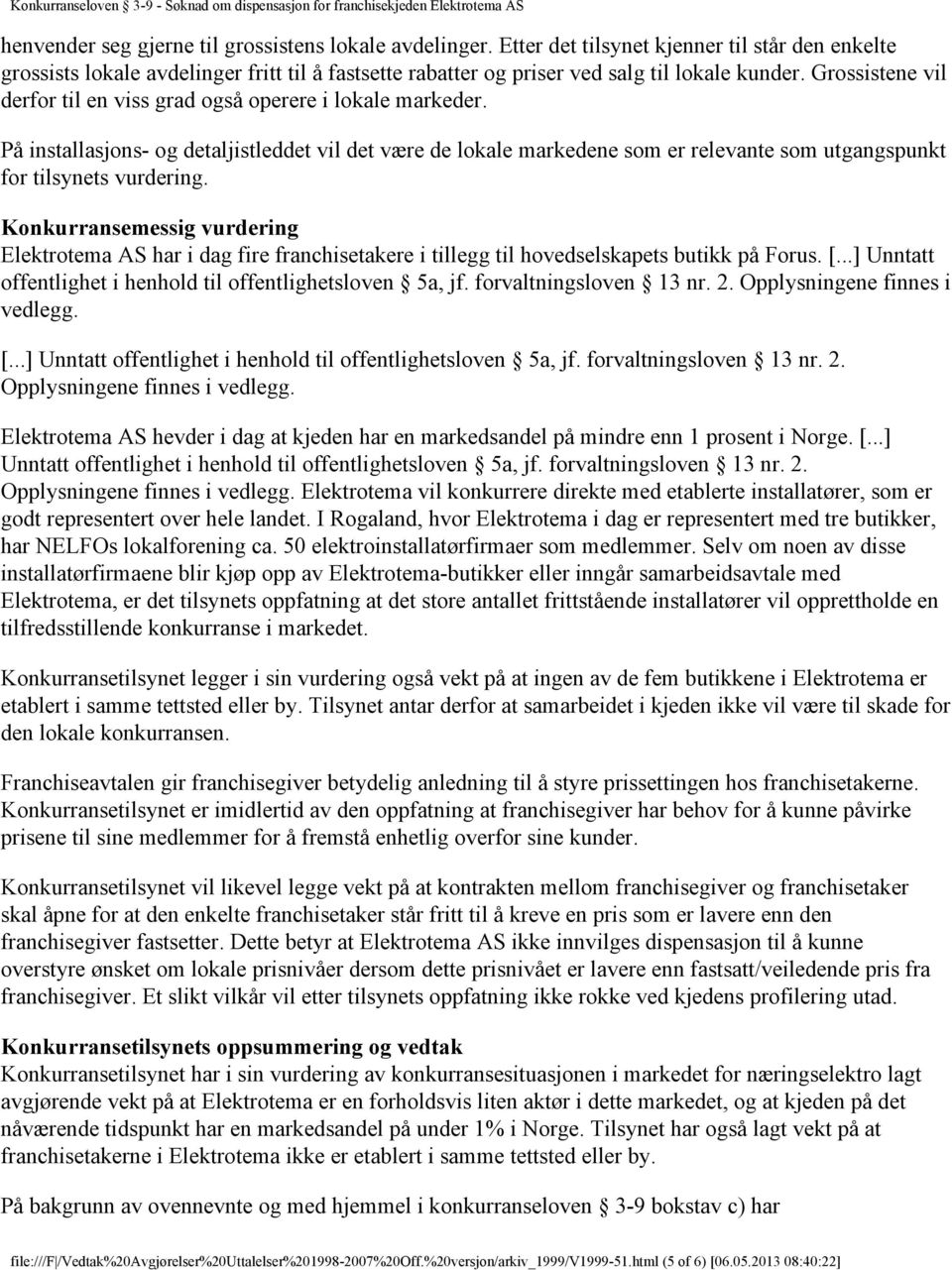 Konkurransemessig vurdering Elektrotema AS har i dag fire franchisetakere i tillegg til hovedselskapets butikk på Forus. [...] Unntatt offentlighet i henhold til offentlighetsloven 5a, jf.