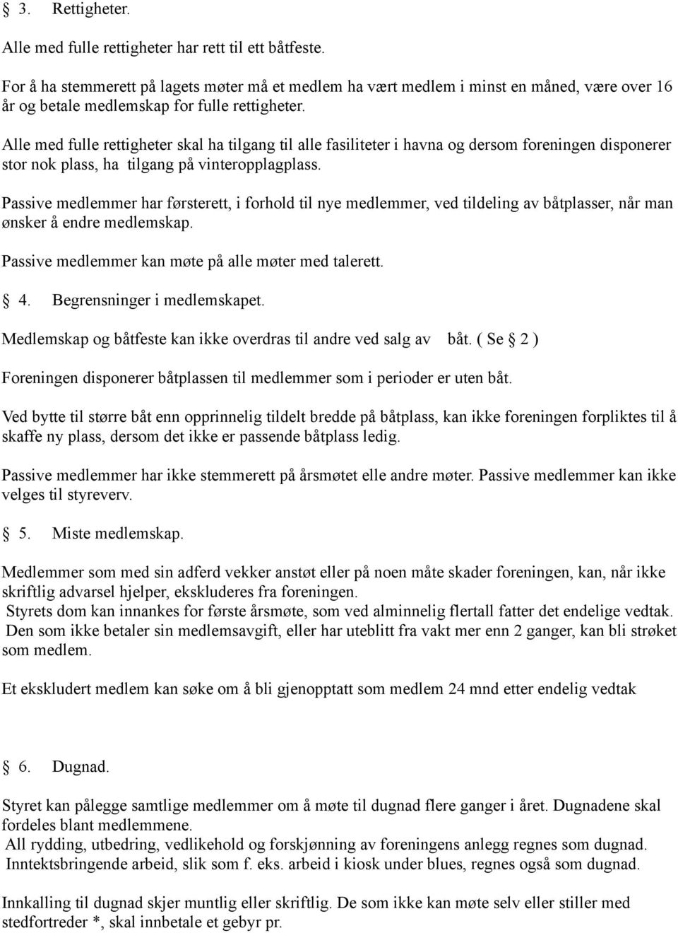 Alle med fulle rettigheter skal ha tilgang til alle fasiliteter i havna og dersom foreningen disponerer stor nok plass, ha tilgang på vinteropplagplass.