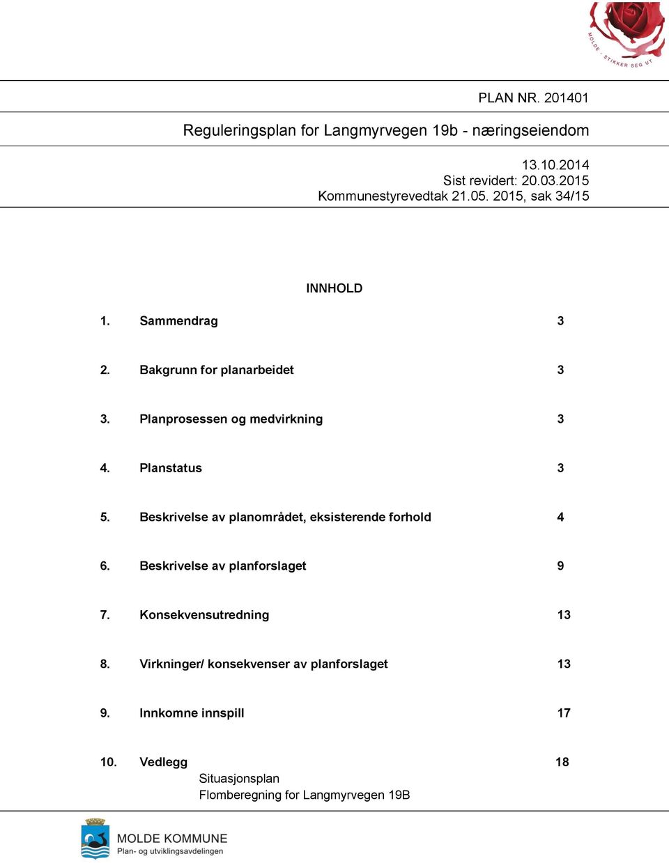 Planprosessen og medvirkning 3 4. Planstatus 3 5. Beskrivelse av planområdet, eksisterende forhold 4 6.