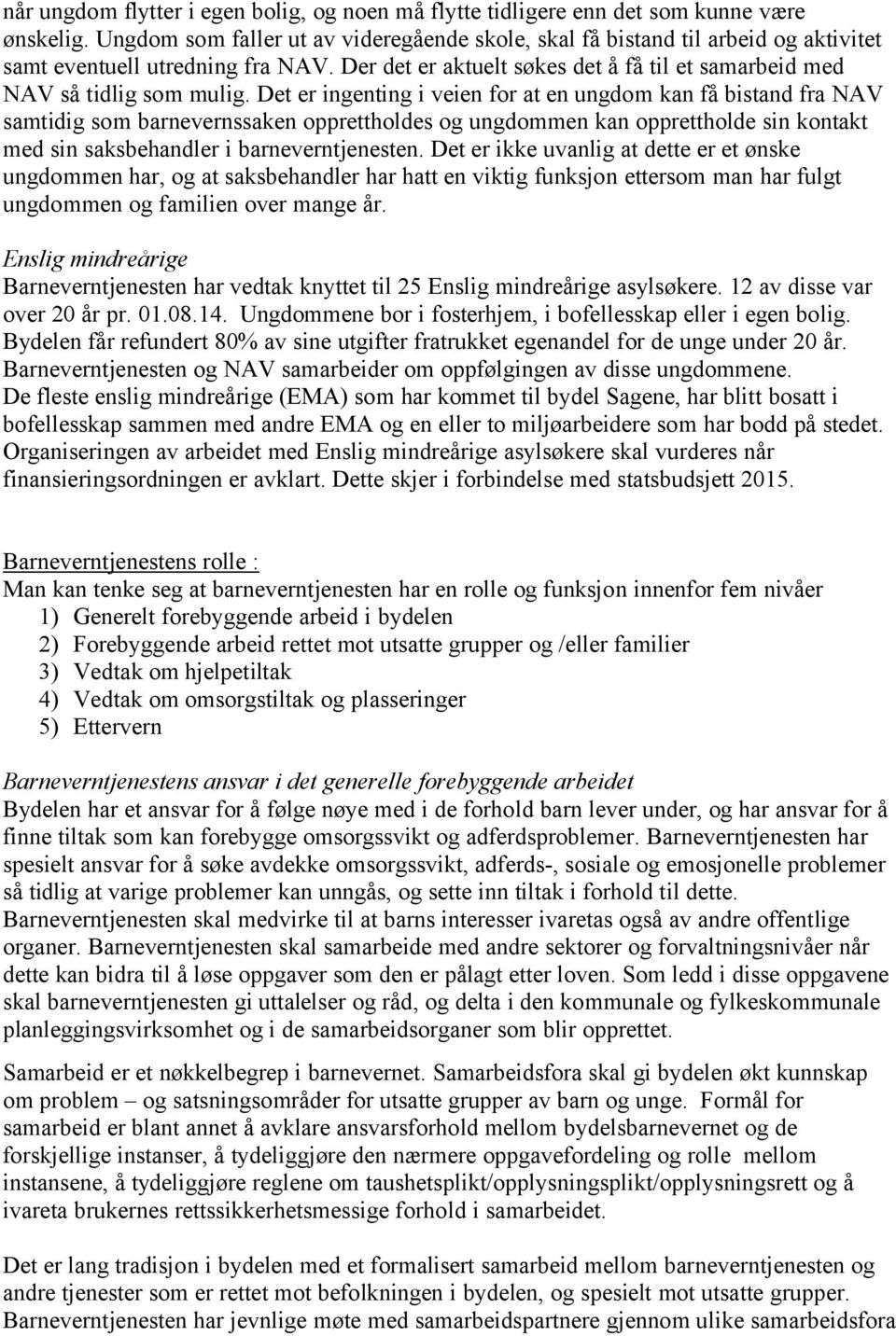 Det er ingenting i veien for at en ungdom kan få bistand fra NAV samtidig som barnevernssaken opprettholdes og ungdommen kan opprettholde sin kontakt med sin saksbehandler i barneverntjenesten.