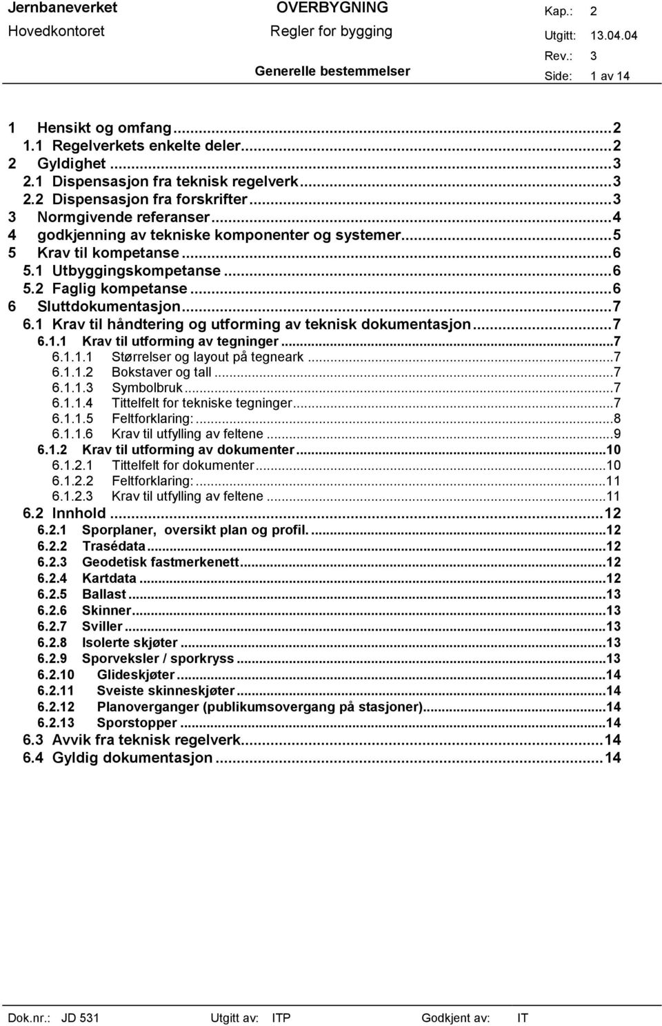 1 Krav til håndtering og utforming av teknisk dokumentasjon...7 6.1.1 Krav til utforming av tegninger...7 6.1.1.1 Størrelser og layout på tegneark...7 6.1.1.2 Bokstaver og tall...7 6.1.1.3 Symbolbruk.