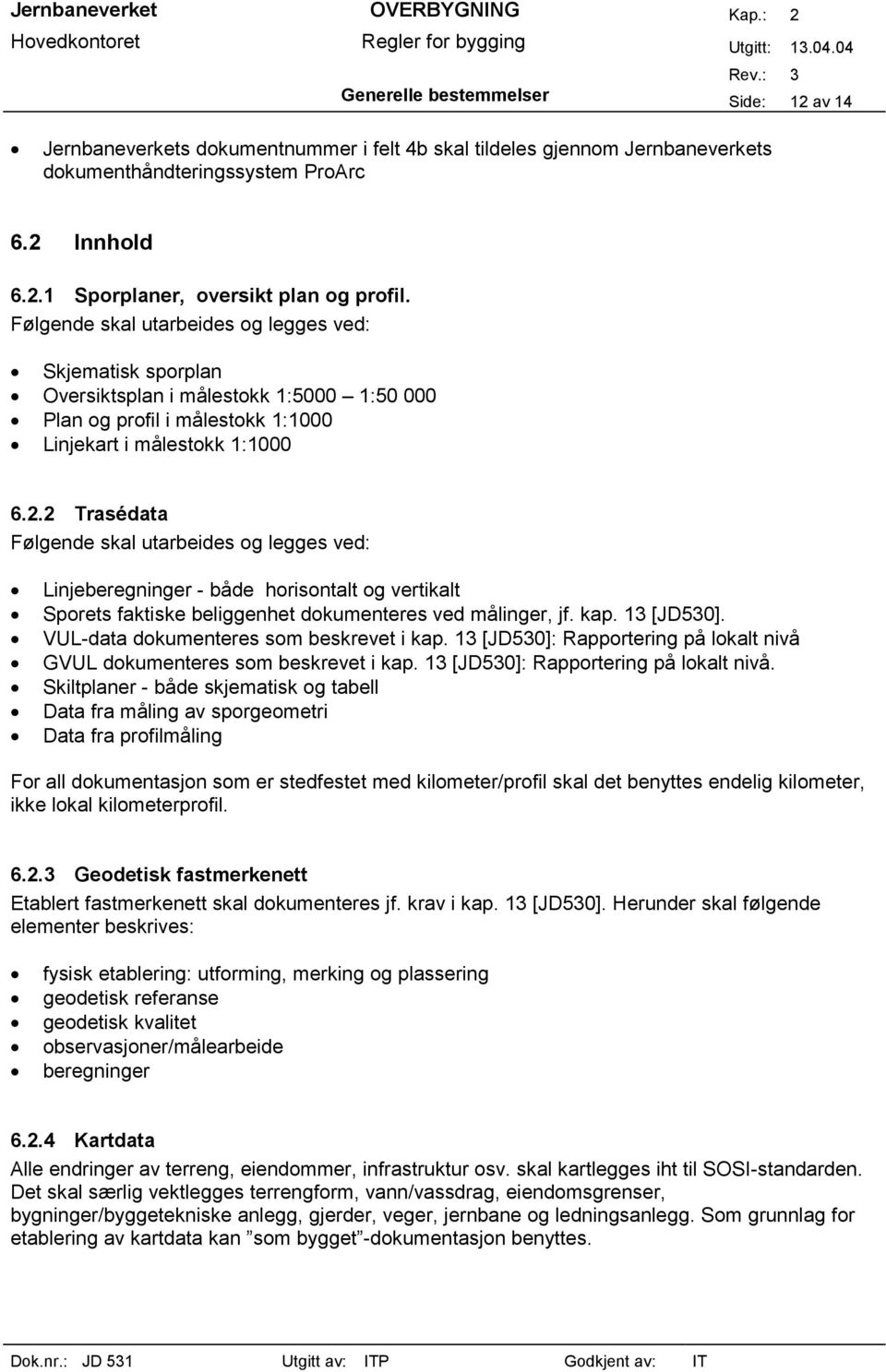 2 Trasédata Følgende skal utarbeides og legges ved: Linjeberegninger - både horisontalt og vertikalt Sporets faktiske beliggenhet dokumenteres ved målinger, jf. kap. 13 [JD530].