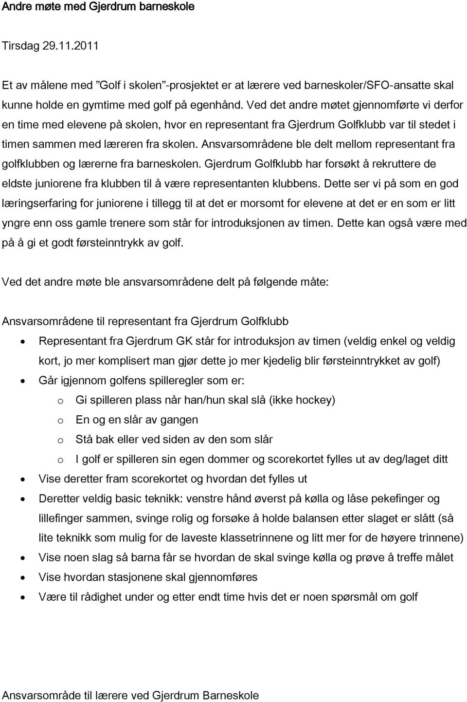 Ansvarsområdene ble delt mellom representant fra golfklubben og lærerne fra barneskolen. Gjerdrum Golfklubb har forsøkt å rekruttere de eldste juniorene fra klubben til å være representanten klubbens.