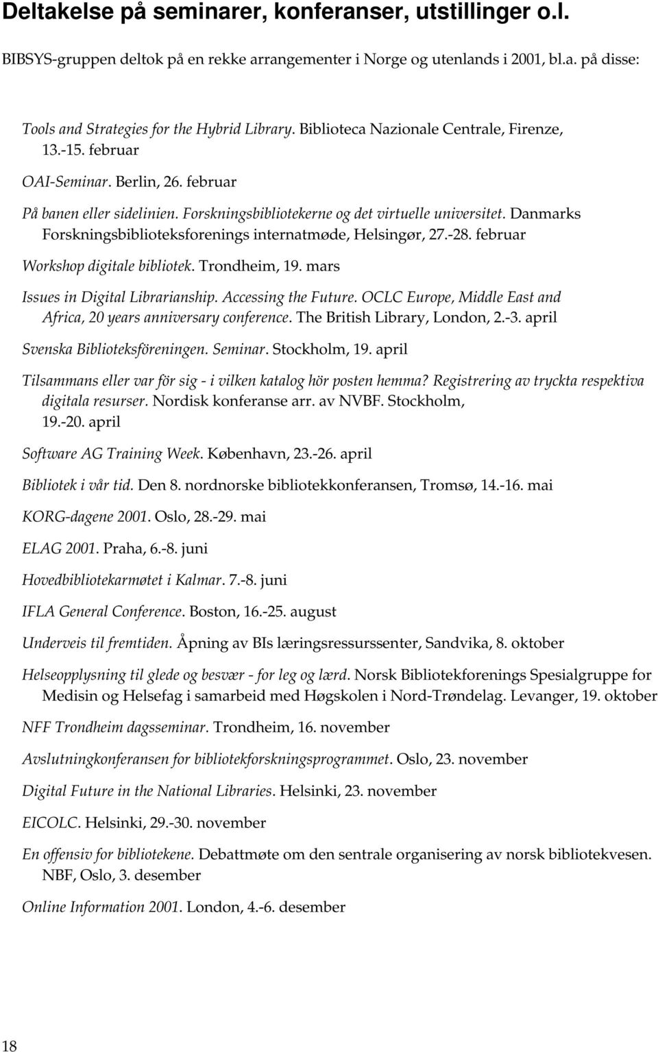 Danmarks Forskningsbiblioteksforenings internatmøde, Helsingør, 27.-28. februar Workshop digitale bibliotek. Trondheim, 19. mars Issues in Digital Librarianship. Accessing the Future.
