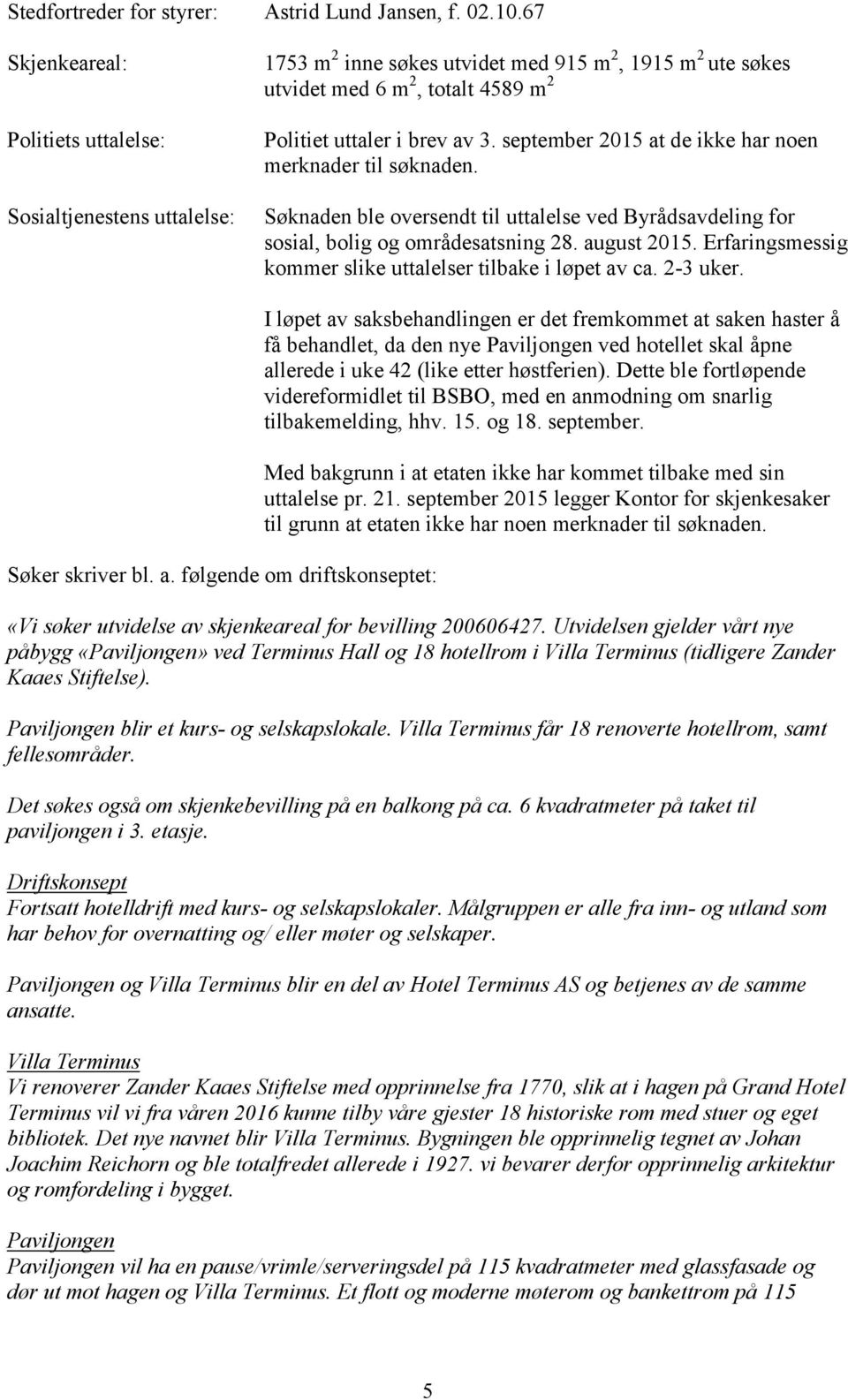 september 2015 at de ikke har noen merknader til søknaden. Søknaden ble oversendt til uttalelse ved Byrådsavdeling for sosial, bolig og områdesatsning 28. august 2015.