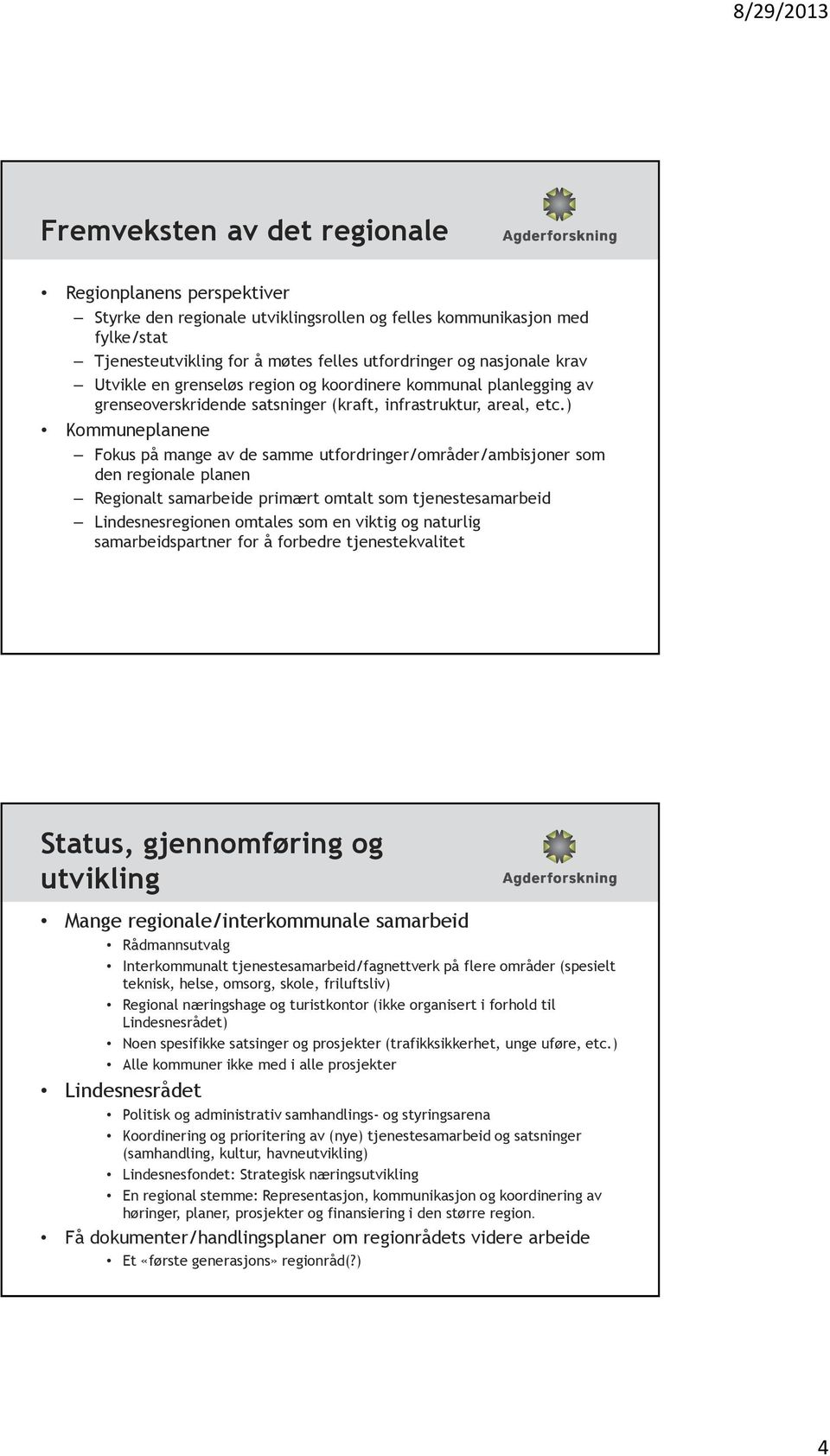 ) Kommuneplanene Fokus på mange av de samme utfordringer/områder/ambisjoner som den regionale planen Regionalt samarbeide primært omtalt som tjenestesamarbeid Lindesnesregionen omtales som en viktig