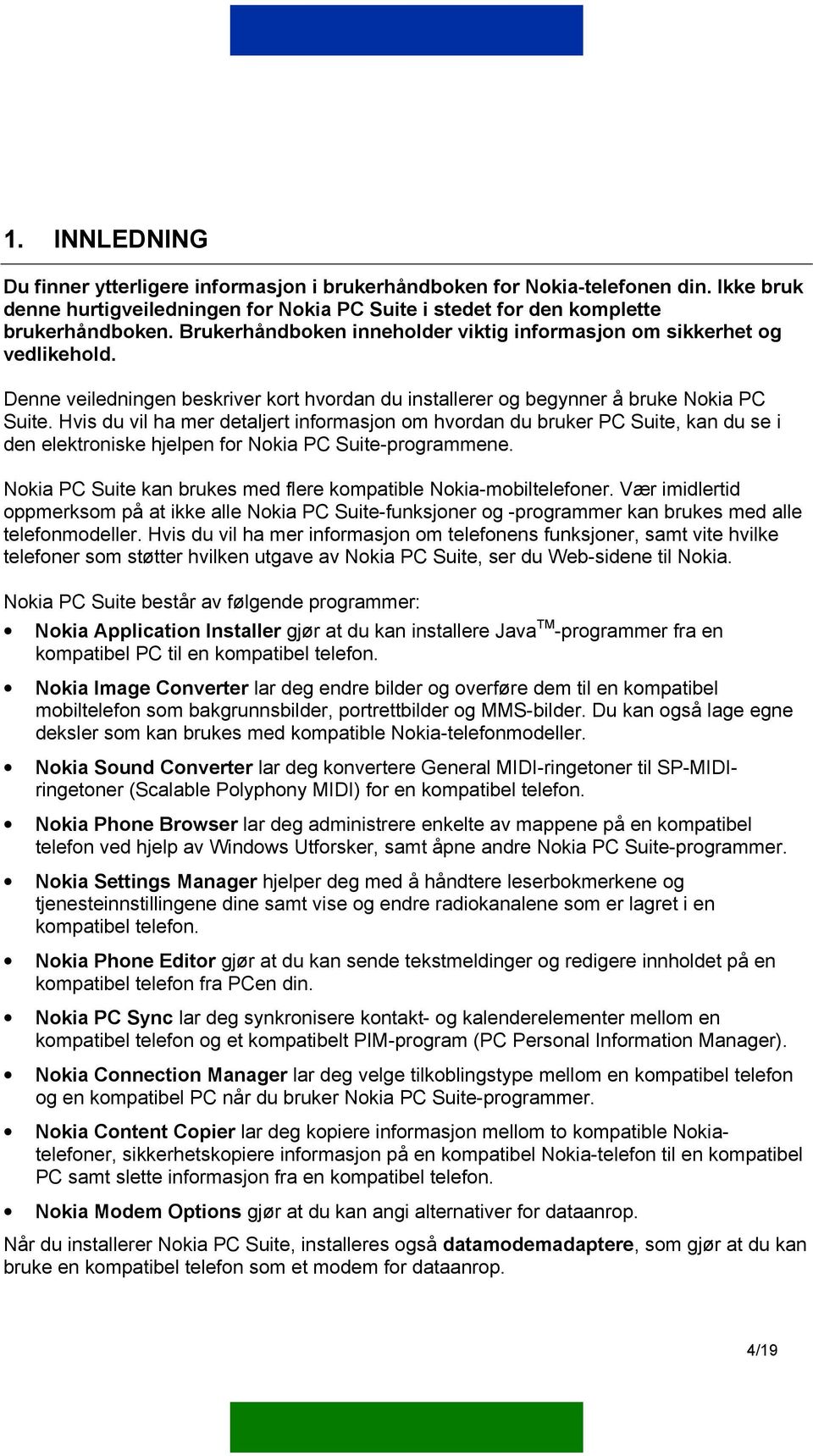 Hvis du vil ha mer detaljert informasjon om hvordan du bruker PC Suite, kan du se i den elektroniske hjelpen for Nokia PC Suite-programmene.