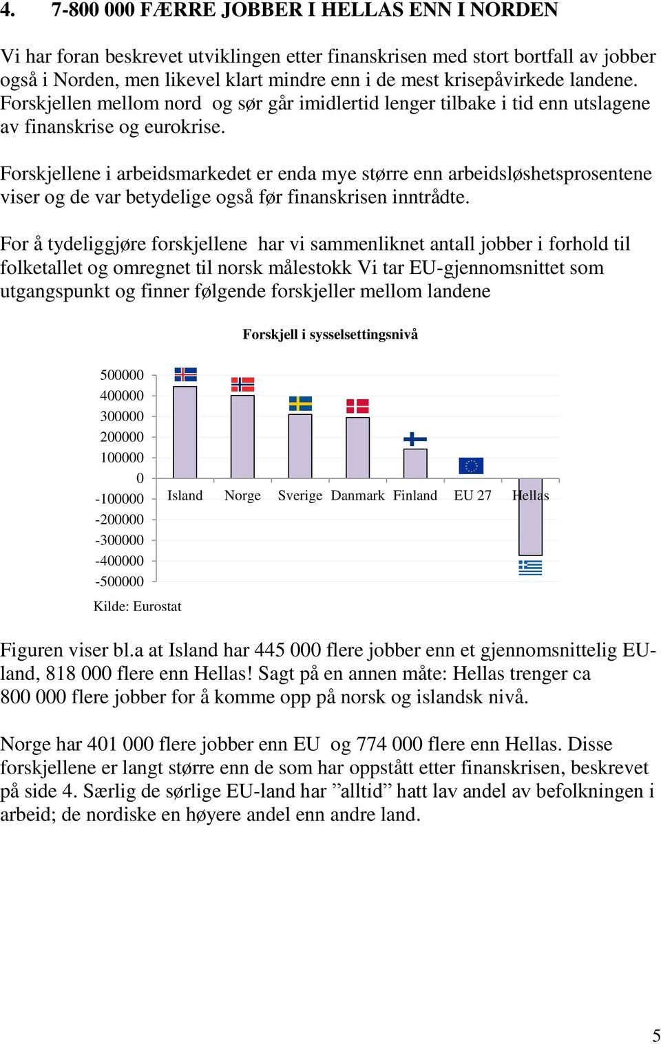 Forskjellene i arbeidsmarkedet er enda mye større enn arbeidsløshetsprosentene viser og de var betydelige også før finanskrisen inntrådte.