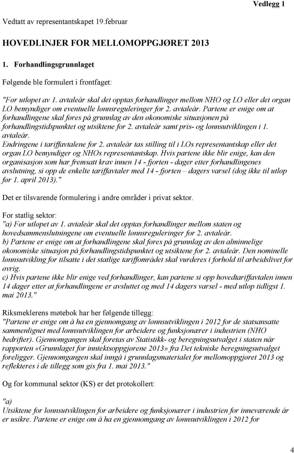 Partene er enige om at forhandlingene skal føres på grunnlag av den økonomiske situasjonen på forhandlingstidspunktet og utsiktene for 2. avtaleår samt pris- og lønnsutviklingen i 1. avtaleår. Endringene i tariffavtalene for 2.