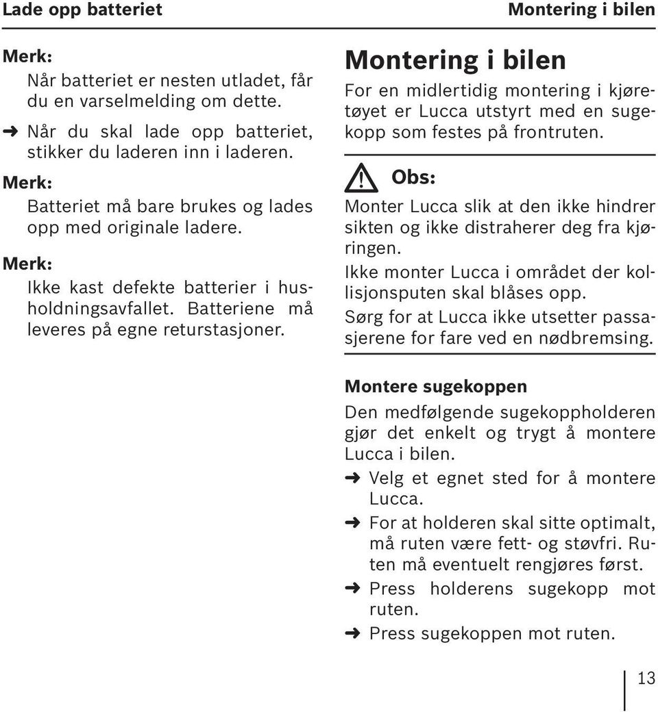 Montering i bilen Montering i bilen For en midlertidig montering i kjøretøyet er Lucca utstyrt med en sugekopp som festes på frontruten.