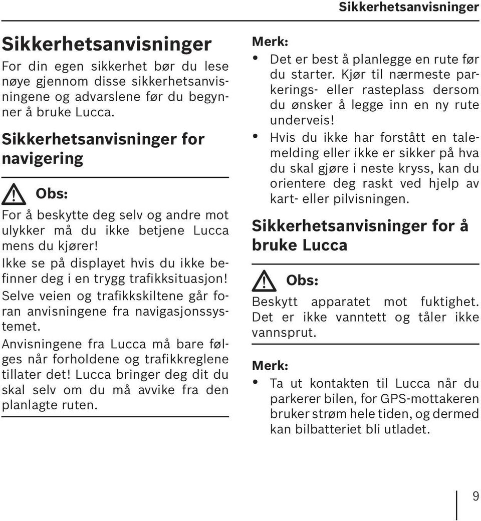 Ikke se på displayet hvis du ikke befinner deg i en trygg trafikksituasjon! Selve veien og trafikkskiltene går foran anvisningene fra navigasjonssystemet.