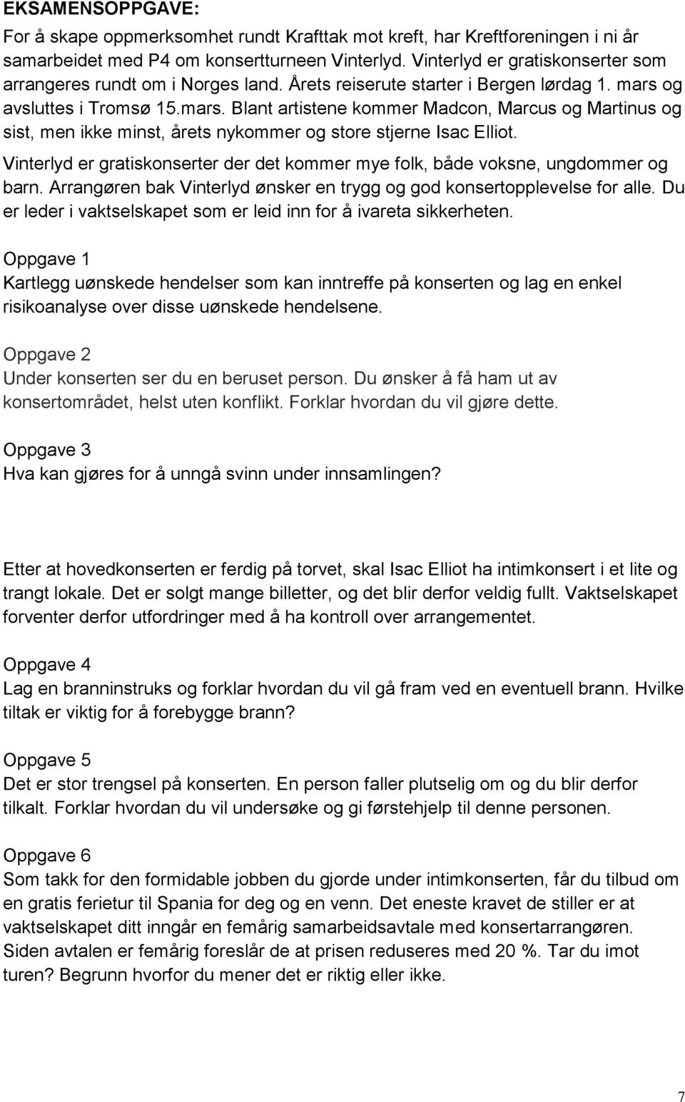 og avsluttes i Tromsø 15.mars. Blant artistene kommer Madcon, Marcus og Martinus og sist, men ikke minst, årets nykommer og store stjerne Isac Elliot.