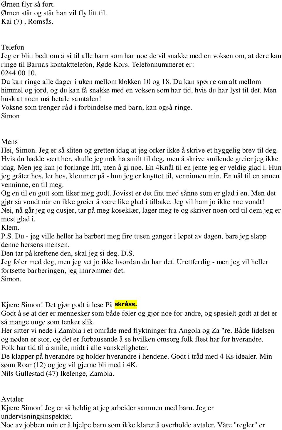 Du kan ringe alle dager i uken mellom klokken 10 og 18. Du kan spørre om alt mellom himmel og jord, og du kan få snakke med en voksen som har tid, hvis du har lyst til det.