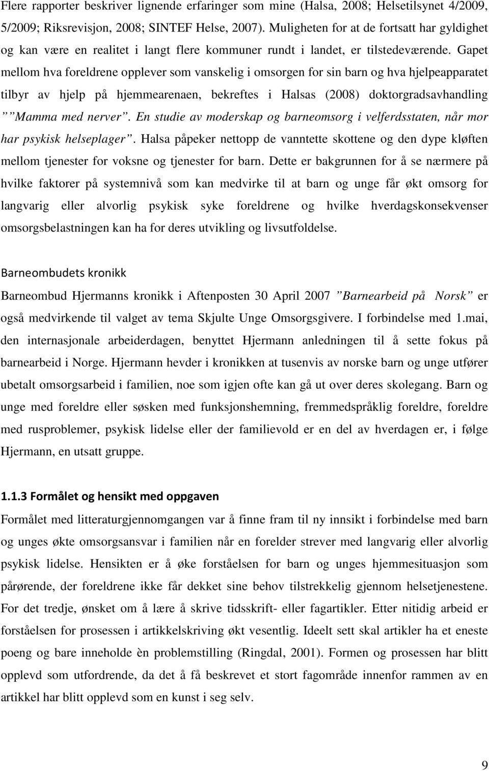 Gapet mellom hva foreldrene opplever som vanskelig i omsorgen for sin barn og hva hjelpeapparatet tilbyr av hjelp på hjemmearenaen, bekreftes i Halsas (2008) doktorgradsavhandling Mamma med nerver.