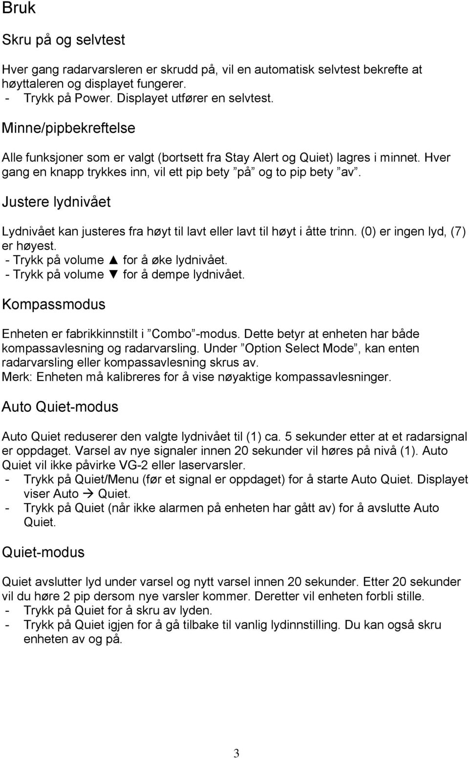 Justere lydnivået Lydnivået kan justeres fra høyt til lavt eller lavt til høyt i åtte trinn. (0) er ingen lyd, (7) er høyest. - Trykk på volume for å øke lydnivået.