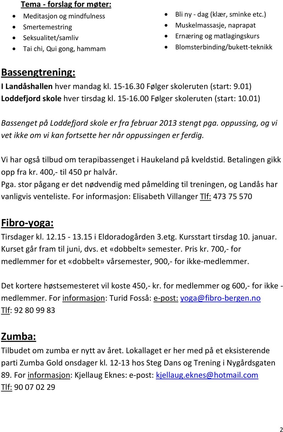 01) Loddefjord skole hver tirsdag kl. 15-16.00 Følger skoleruten (start: 10.01) Bassenget på Loddefjord skole er fra februar 2013 stengt pga.