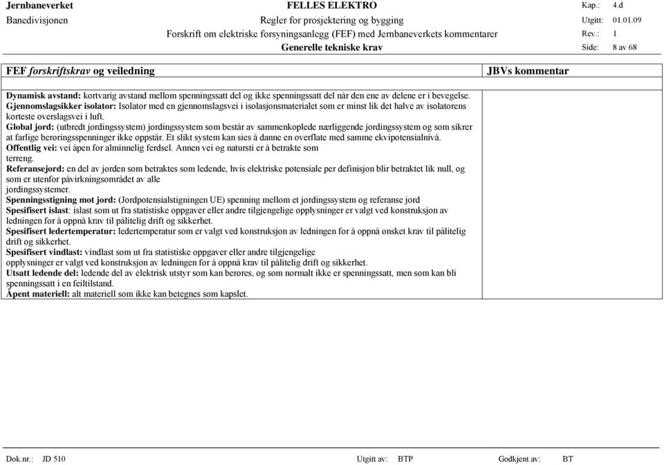 Global jord: (utbredt jordingssystem) jordingssystem som består av sammenkoplede nærliggende jordingssystem og som sikrer at farlige berøringsspenninger ikke oppstår.