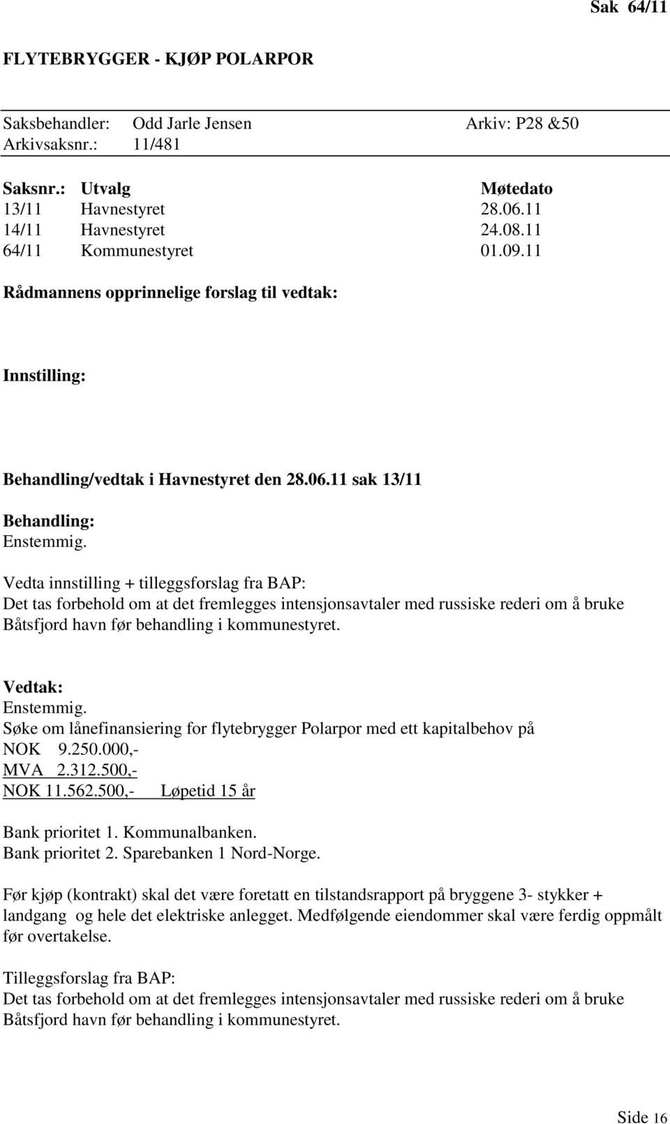 Vedta innstilling + tilleggsforslag fra BAP: Det tas forbehold om at det fremlegges intensjonsavtaler med russiske rederi om å bruke Båtsfjord havn før behandling i kommunestyret. Vedtak: Enstemmig.