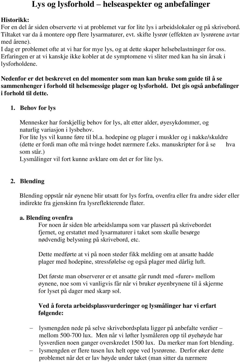 I dag er problemet ofte at vi har for mye lys, og at dette skaper helsebelastninger for oss. Erfaringen er at vi kanskje ikke kobler at de symptomene vi sliter med kan ha sin årsak i lysforholdene.