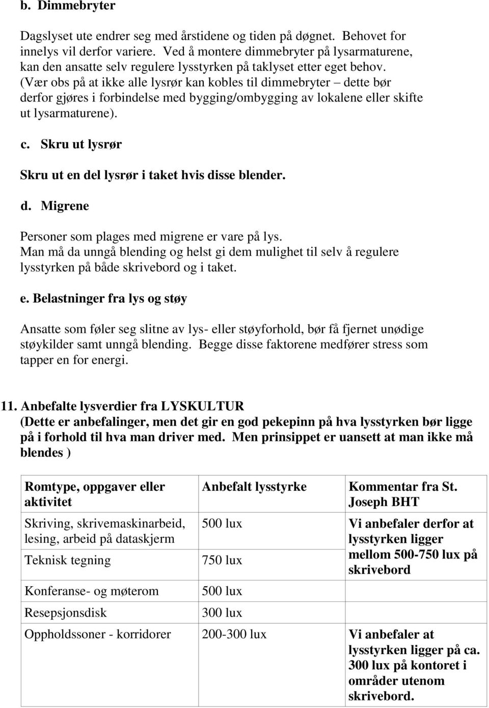 (Vær obs på at ikke alle lysrør kan kobles til dimmebryter dette bør derfor gjøres i forbindelse med bygging/ombygging av lokalene eller skifte ut lysarmaturene). c.