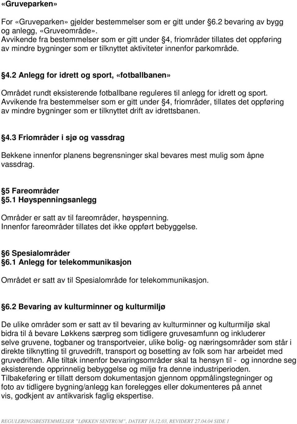 Avvikende fra bestemmelser som er gitt under 4, friområder, tillates det oppføring av mindre bygninger som er tilknyttet drift av idrettsbanen. 4.3 Friområder i sjø og vassdrag Bekkene innenfor planens begrensninger skal bevares mest mulig som åpne vassdrag.