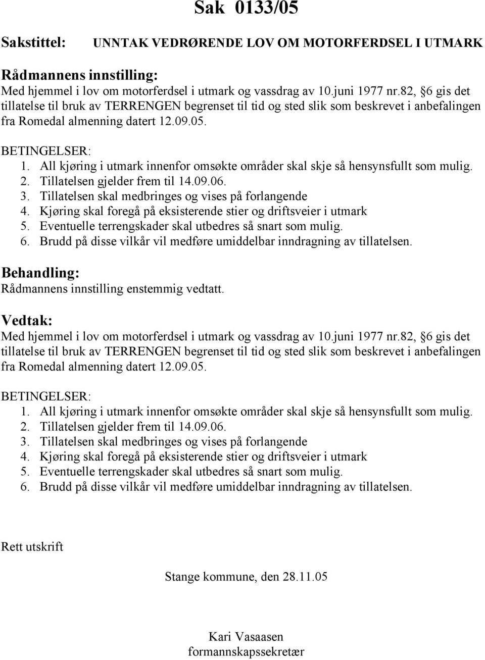 All kjøring i utmark innenfor omsøkte områder skal skje så hensynsfullt som mulig. 2. Tillatelsen gjelder frem til 14.09.06. 3. Tillatelsen skal medbringes og vises på forlangende 4.