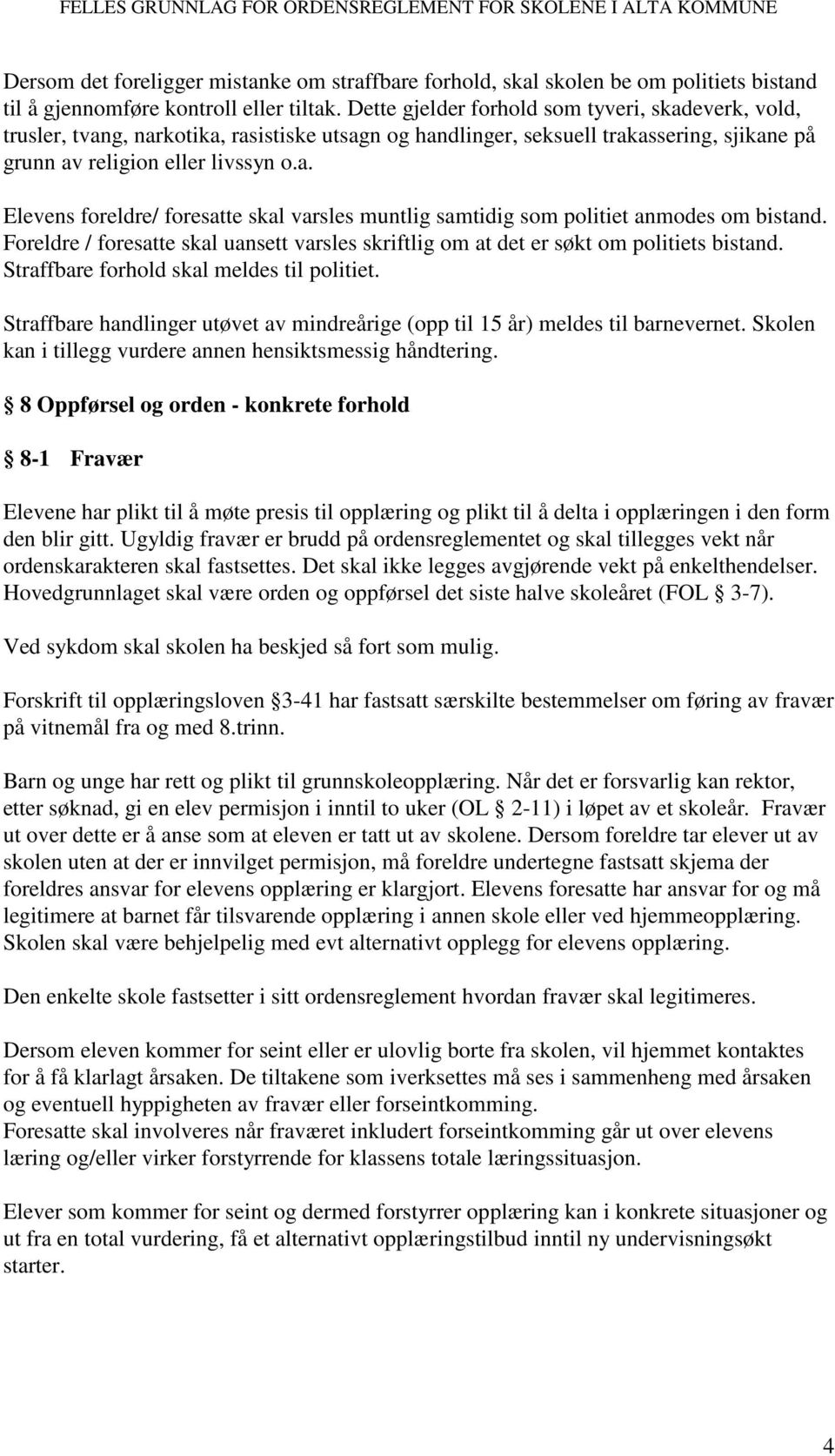 Foreldre / foresatte skal uansett varsles skriftlig om at det er søkt om politiets bistand. Straffbare forhold skal meldes til politiet.