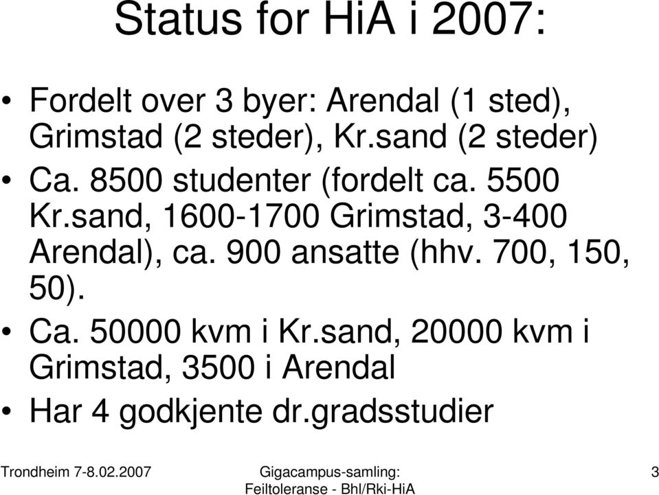 sand, 1600-1700 Grimstad, 3-400 Arendal), ca. 900 ansatte (hhv. 700, 150, 50).