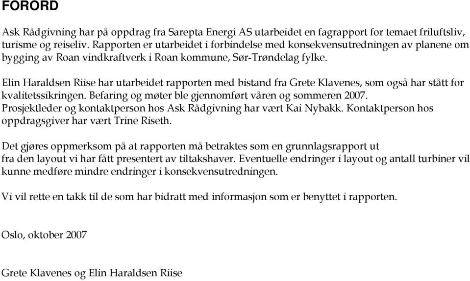 Elin Haraldsen Riise har utarbeidet rapporten med bistand fra Grete Klavenes, som også har stått for kvalitetssikringen. Befaring og møter ble gjennomført våren og sommeren 2007.
