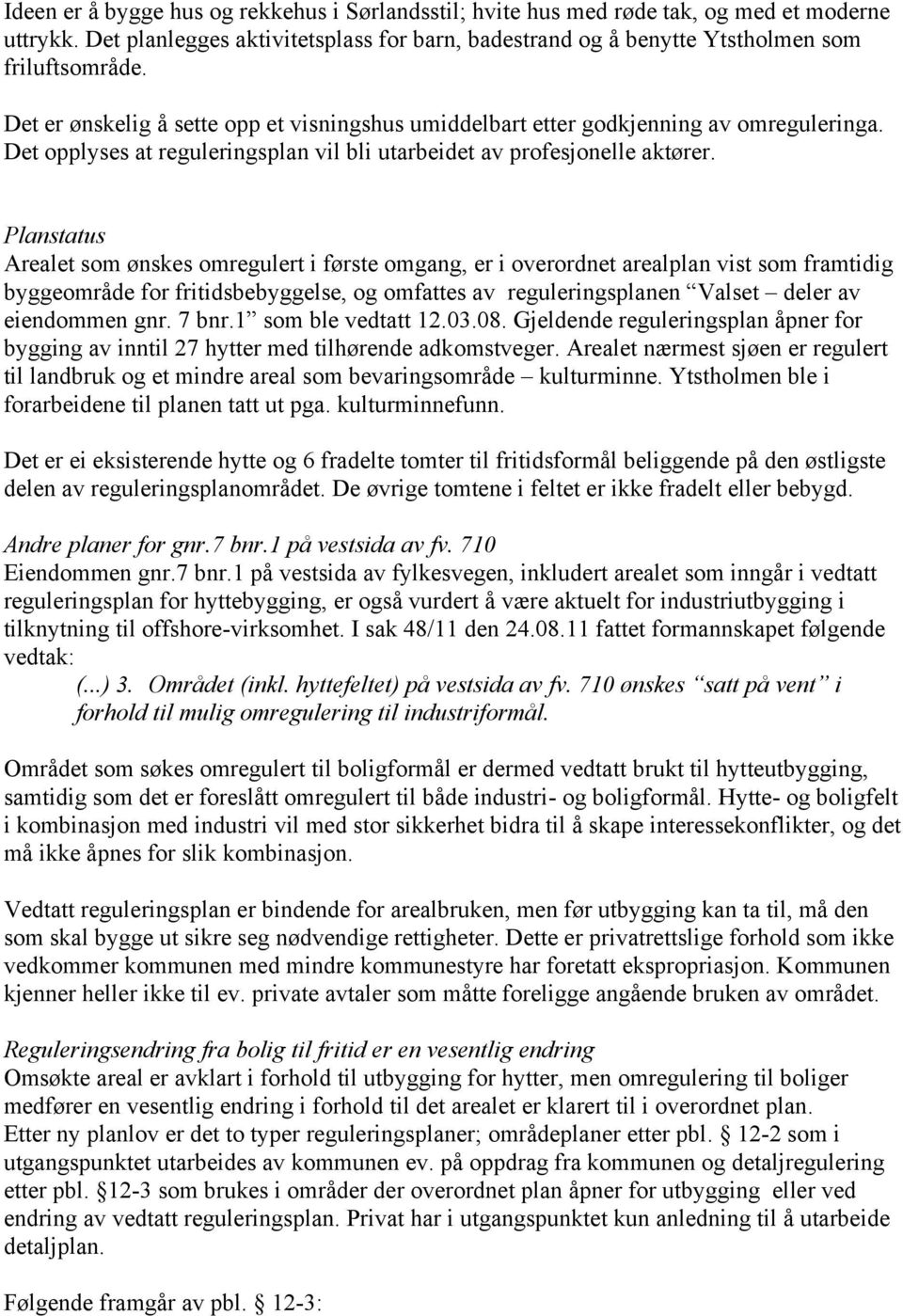 Planstatus Arealet som ønskes omregulert i første omgang, er i overordnet arealplan vist som framtidig byggeområde for fritidsbebyggelse, og omfattes av reguleringsplanen Valset deler av eiendommen