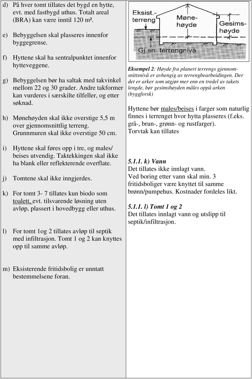 h) Mønehøyden skal ikke overstige 5,5 m over gjennomsnittlig terreng. Grunnmuren skal ikke overstige 50 cm. i) Hyttene skal føres opp i tre, og males/ beises utvendig.