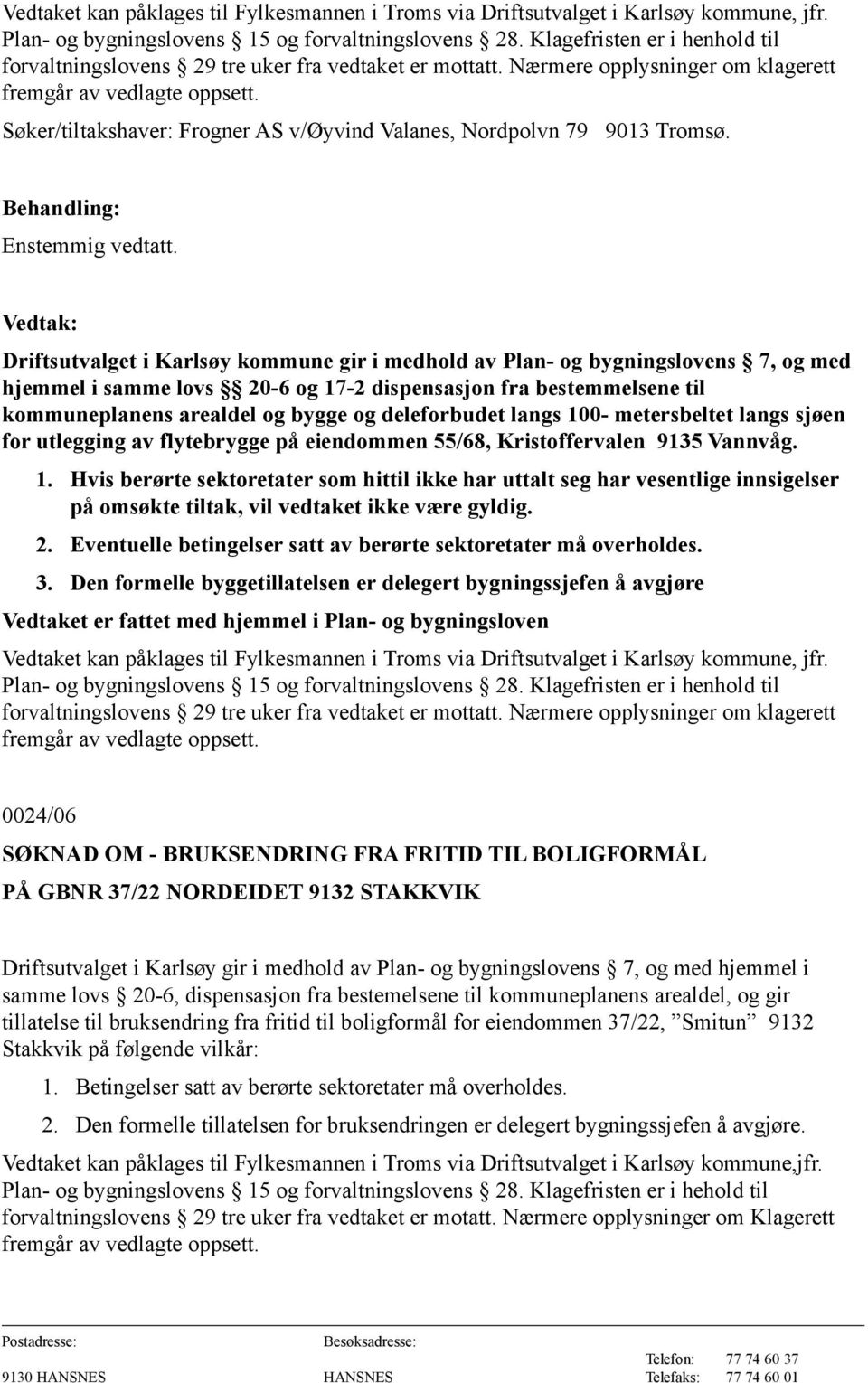 Driftsutvalget i Karlsøy kommune gir i medhold av Plan- og bygningslovens 7, og med hjemmel i samme lovs 20-6 og 17-2 dispensasjon fra bestemmelsene til kommuneplanens arealdel og bygge og