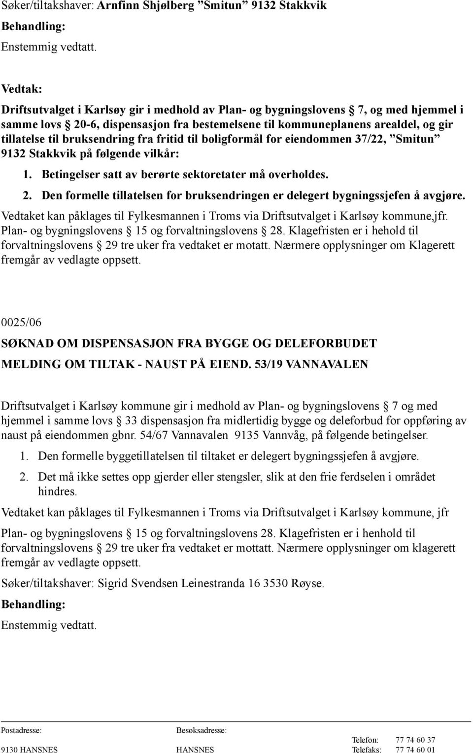 Betingelser satt av berørte sektoretater må overholdes. 2. Den formelle tillatelsen for bruksendringen er delegert bygningssjefen å avgjøre.