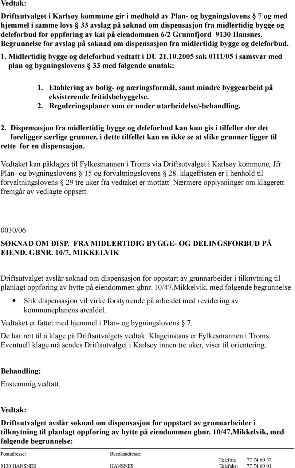 2005 sak 0111/05 i samsvar med plan og bygningslovens 33 med følgende unntak: 1. Etablering av bolig- og næringsformål, samt mindre byggearbeid på eksisterende fritidsbebyggelse. 2.