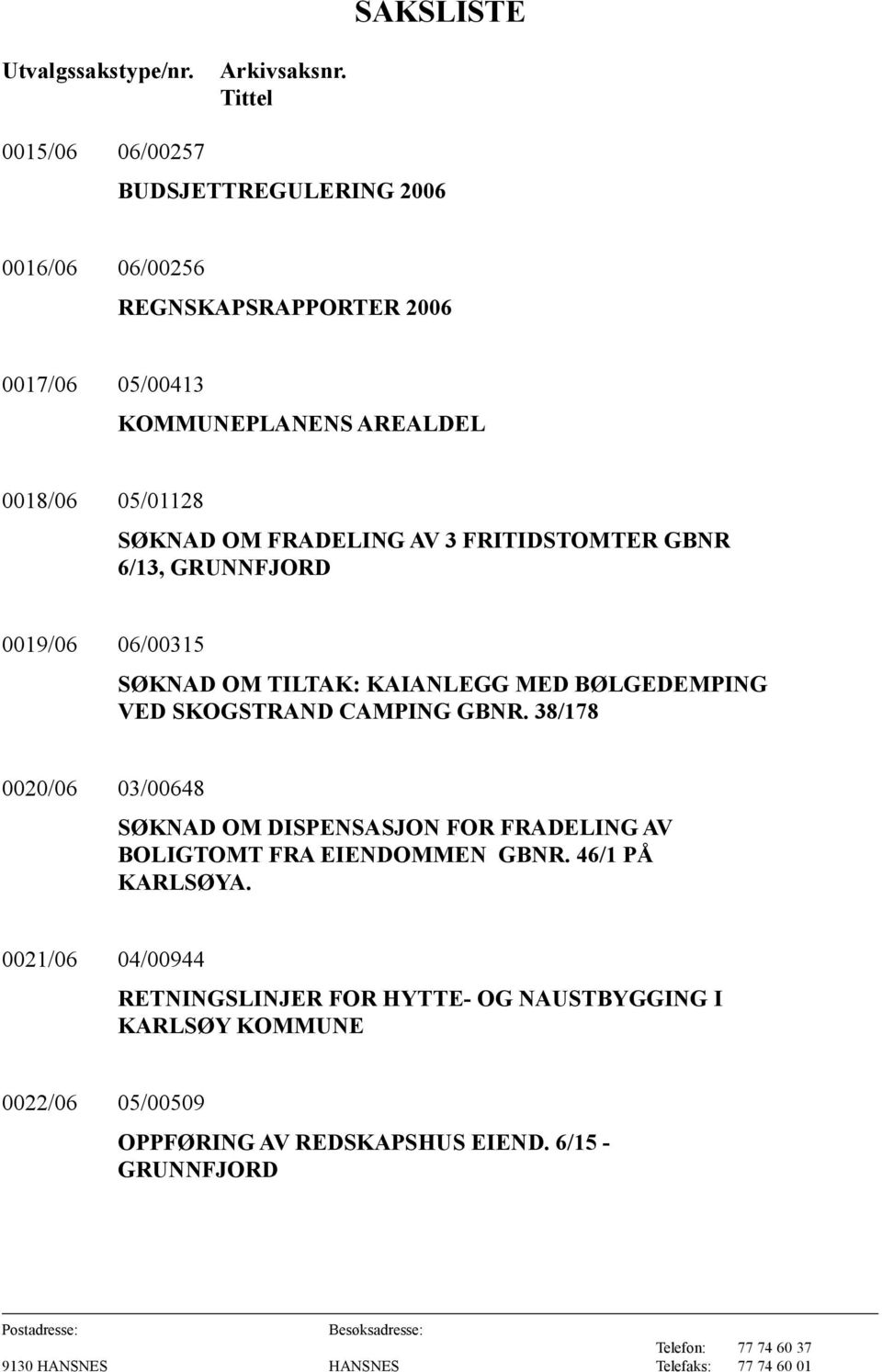 SØKNAD OM FRADELING AV 3 FRITIDSTOMTER GBNR 6/13, GRUNNFJORD 0019/06 06/00315 SØKNAD OM TILTAK: KAIANLEGG MED BØLGEDEMPING VED SKOGSTRAND CAMPING