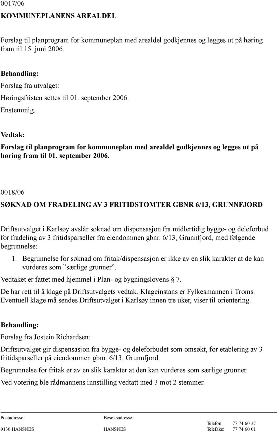 0018/06 SØKNAD OM FRADELING AV 3 FRITIDSTOMTER GBNR 6/13, GRUNNFJORD Driftsutvalget i Karlsøy avslår søknad om dispensasjon fra midlertidig bygge- og deleforbud for fradeling av 3 fritidsparseller