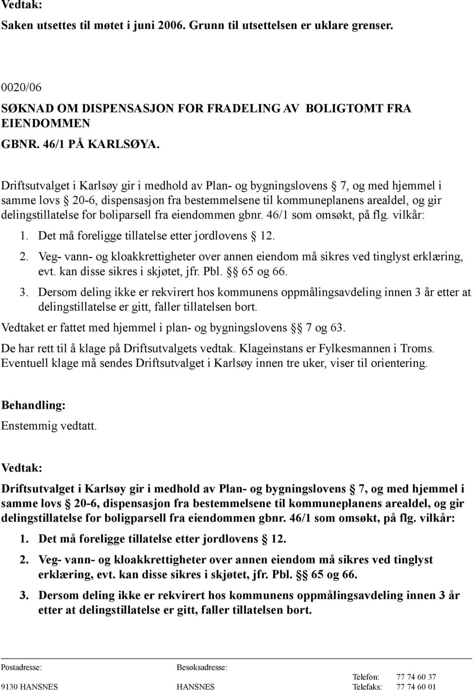 boliparsell fra eiendommen gbnr. 46/1 som omsøkt, på flg. vilkår: 1. Det må foreligge tillatelse etter jordlovens 12. 2.