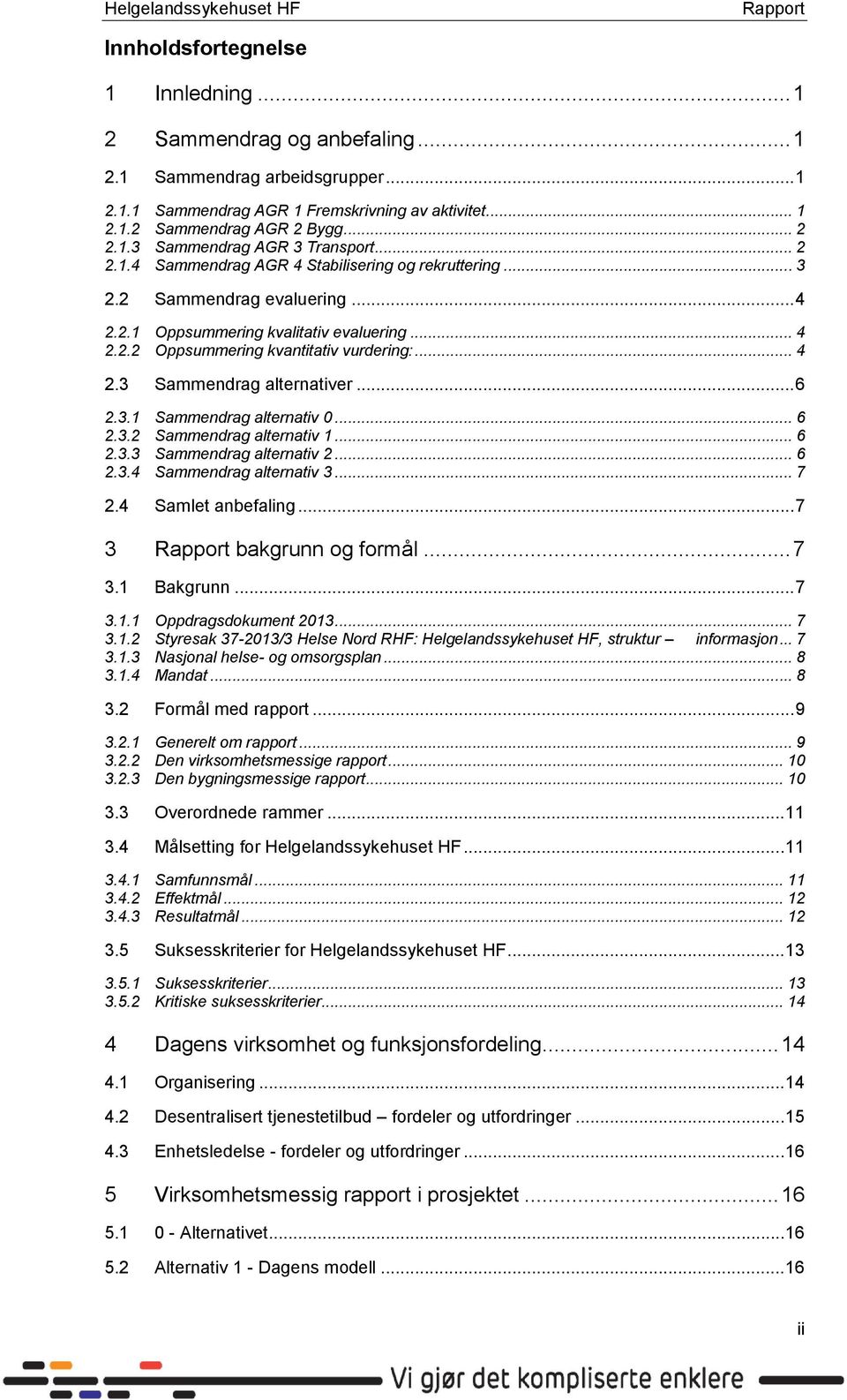 .. 6 2.3.1 Sammendrag alternativ 0... 6 2.3.2 Sammendrag alternativ 1... 6 2.3.3 Sammendrag alternativ 2... 6 2.3.4 Sammendrag alternativ 3... 7 2.4 Samlet anbefaling... 7 3 bakgrunn og formål... 7 3.1 Bakgrunn.