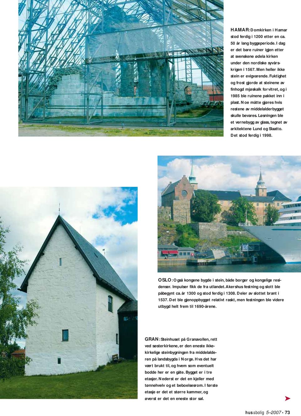 Noe måtte gjøres hvis restene av middelalderbygget skulle bevares. Løsningen ble et vernebygg av glass, tegnet av arkitektene Lund og Slaatto. Det stod ferdig i 1998.