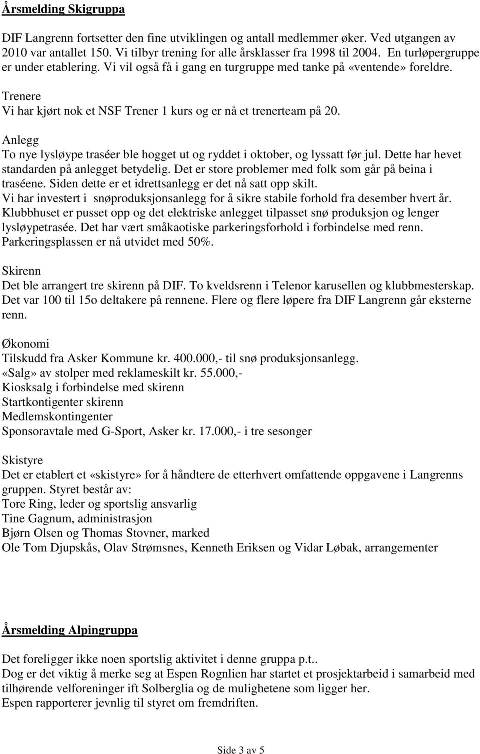 Anlegg To nye lysløype traséer ble hogget ut og ryddet i oktober, og lyssatt før jul. Dette har hevet standarden på anlegget betydelig. Det er store problemer med folk som går på beina i traséene.