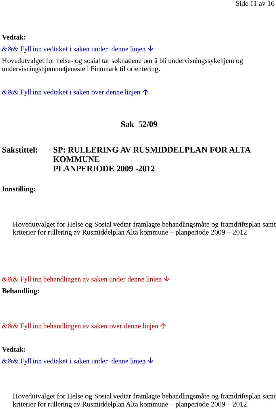 Sak 52/09 Sakstittel: SP: RULLERING AV RUSMIDDELPLAN FOR ALTA KOMMUNE PLANPERIODE 2009-2012 Hovedutvalget for Helse og Sosial vedtar framlagte