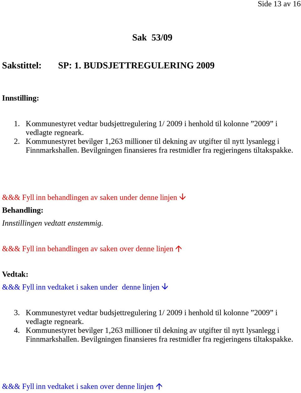 Bevilgningen finansieres fra restmidler fra regjeringens tiltakspakke. Innstillingen vedtatt enstemmig. 3.