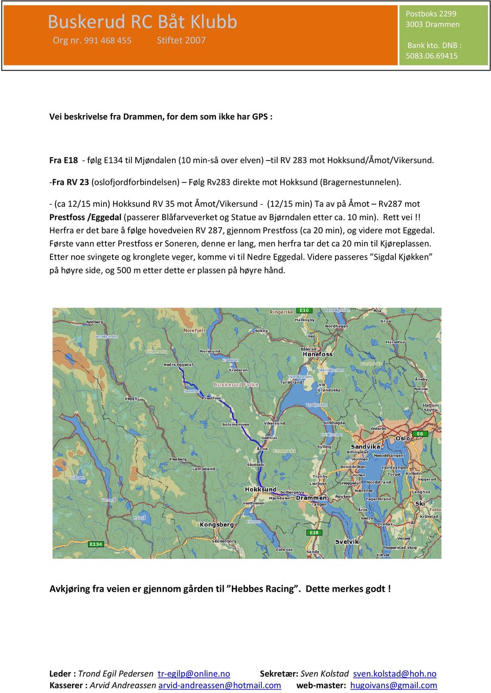 - (ca 12/15 min) Hokksund RV 35 mot Åmot/Vikersund - (12/15 min) Ta av på Åmot Rv287 mot Prestfoss /Eggedal (passerer Blåfarveverket og Statue av Bjørndalen etter ca. 10 min). Rett vei!