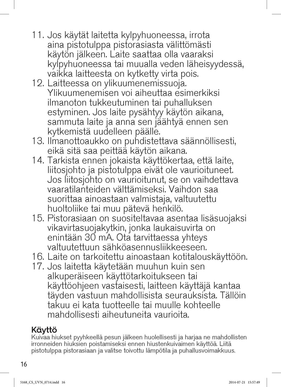 Ylikuumenemisen voi aiheuttaa esimerkiksi ilmanoton tukkeutuminen tai puhalluksen estyminen. Jos laite pysähtyy käytön aikana, sammuta laite ja anna sen jäähtyä ennen sen kytkemistä uudelleen päälle.