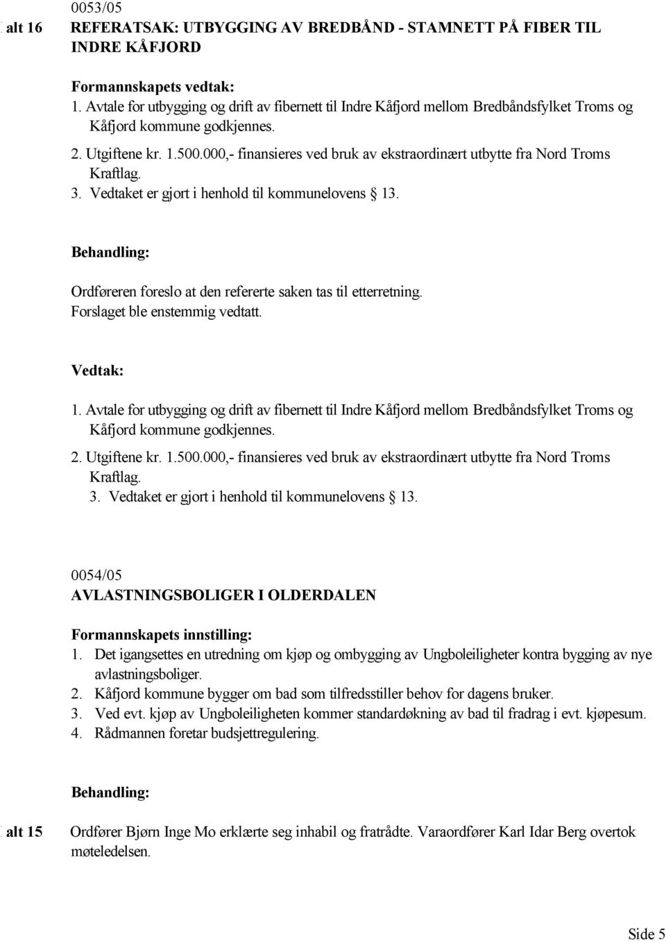 000,- finansieres ved bruk av ekstraordinært utbytte fra Nord Troms Kraftlag. 3. Vedtaket er gjort i henhold til kommunelovens 13. Ordføreren foreslo at den refererte saken tas til etterretning.